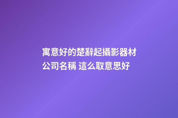 寓意好的楚辭起攝影器材公司名稱 這么取意思好-第1張-公司起名-玄機派